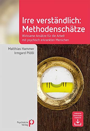 Irre Verständlich: Methodenschätze: Wirksame Ansätze für die Arbeit mit psychisch erkrankten Men Irre Verständlich: Methodenschätze: Wirksame Ansätze für die Arbeit mit psychisch erkrankten Men