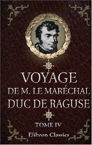 Voyage de M. le Maréchal Duc de Raguse en Hongrie, en Transylvanie, dans la Russie méridionale, en Crimée et sur les bords de la mer d'Azoff; à ... et en Égypte: Tome 4 (French Edition)