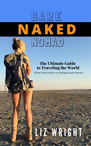 Bare Naked Nomad: The Ultimate Guide to Traveling the World (Even if all you have is a backpack and a dream.)