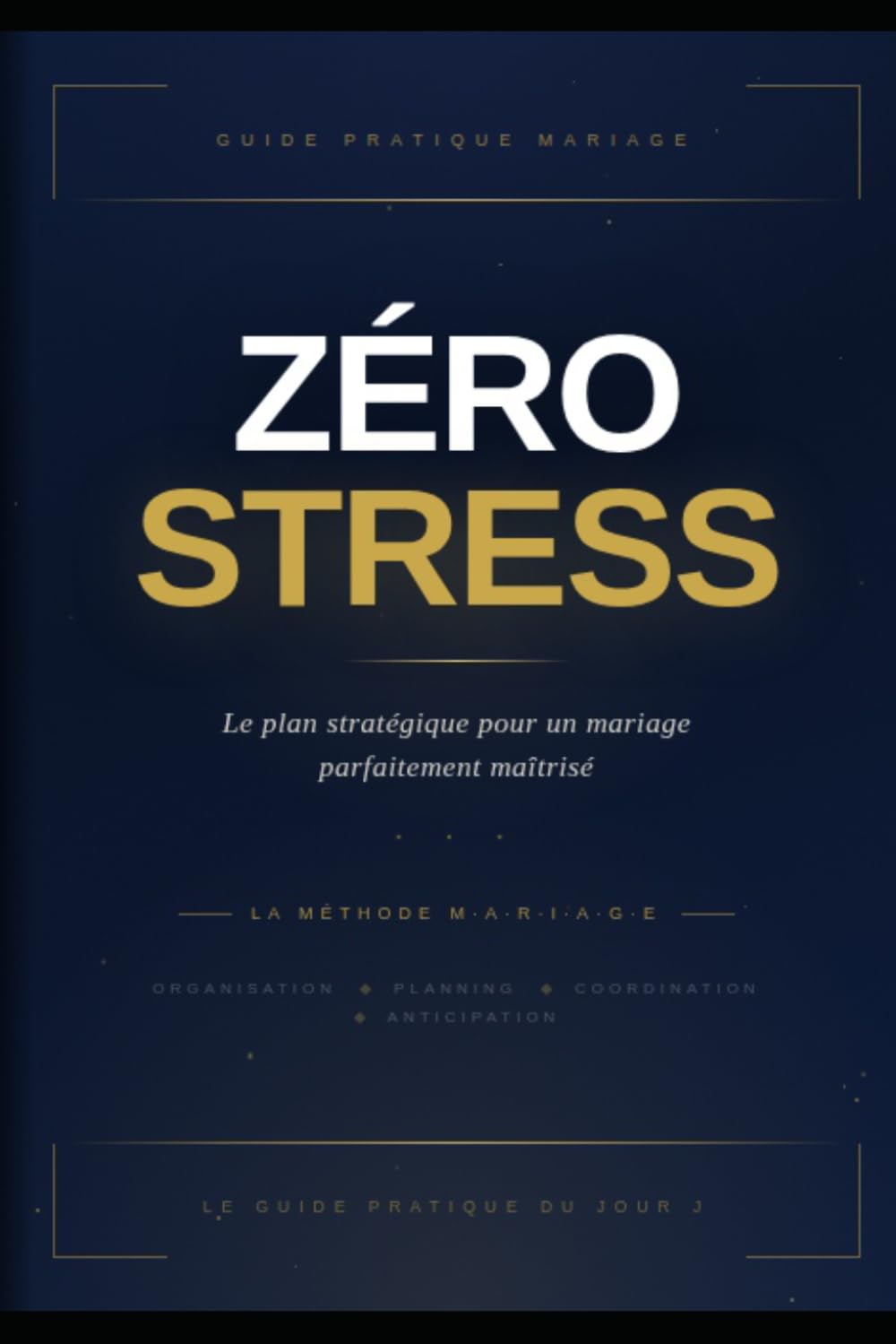 ZÉRO STRESS Le plan stratégique pour un mariage parfaitement maîtrisé: La méthode complète pour anticiper chaque détail et vivre un jour J fluide, maîtrisé et inoubliable
