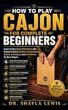 HOW TO PLAY CAJON FOR COMPLETE BEGINNERS: Learn to Play Cajon Effortlessly with Guided Practice, Rhythm Understanding, Groove Techniques, and Confidence for New Players (English Edition)