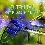 Guten Tag mit Klassik Musik – Schönen Tag mit Freunden, Kaffee am Morgen, Sternstunden mit Musik, Klassiker für das Wohlbefinden, Zeit zum Entspannen, Klaviermusik für Alles
