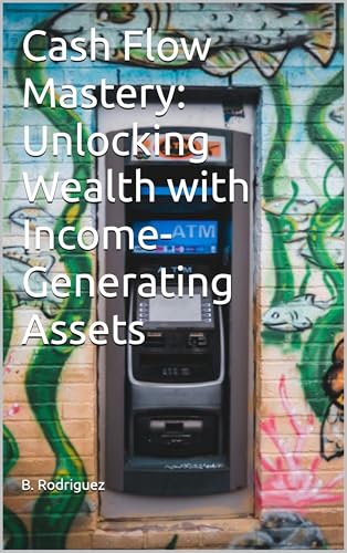 Cash Flow Mastery: Unlocking Wealth with Income-Generating Assets
