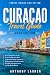 Curacao Travel Guide 2026 Edition: Your Companion to the Dutch Caribbean's Most Underrated Island, Featuring Willemstad's Colorful Streets, the Wild Westpunt Coast, and the Reefs Below