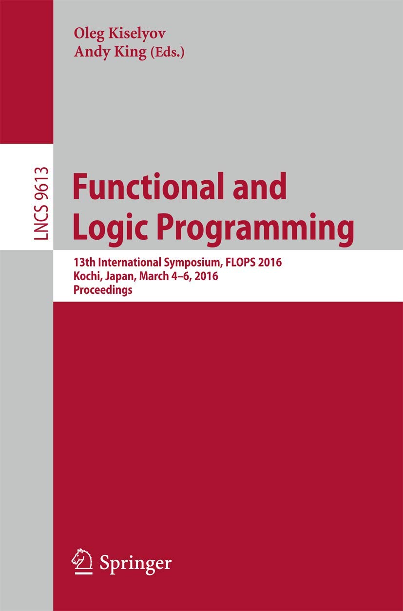 Functional and Logic Programming: 13th International Symposium, Flops 2016, Proceedings: 13th International Symposium, FLOPS 2016, Kochi, Japan, March ... Computer Science and General Issues)