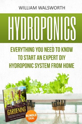 Hydroponics: Everything You Need to Know to Start an Expert DIY Hydroponic System From Home (Gardening Bundle Deal - Double Book Bundle )