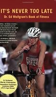 It's Never Too Late, Dr. Ed Wolfgram's Book of Fitness 0970142013 Book Cover