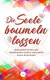  Die Seele baumeln lassen: Achtsamkeit lernen, alte Gewohnheiten ändern und endlich innere Ruhe finden