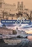 The Making of Paris: The Story of How Paris Evolved from a Fishing Village into the World's Most Beautiful City