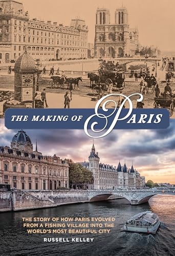 The Making of Paris: The Story of How Paris Evolved from a Fishing Village into the World's Most Beautiful City