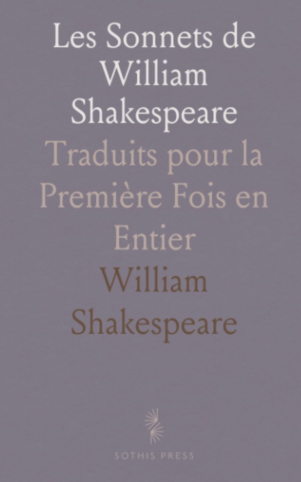 Les Sonnets de William Shakespeare: Traduits pour la Première Fois en Entier