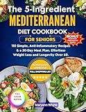 The 5-Ingredient Mediterranean Diet Cookbook for Seniors: 110 Simple, Anti-Inflammatory Recipes & a 30-Day Meal Plan. Effortless Weight Loss and Longevity Over 60.