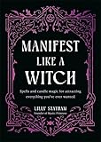 Manifest Like a Witch: Spells and Candle Magic for Attracting Everything...