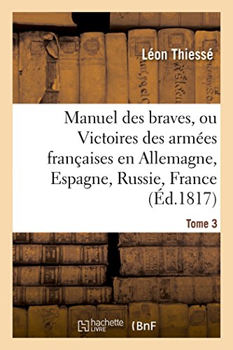 Manuel des braves, ou Victoires des armées françaises en Allemagne, en Espagne, Tome 3: en Russie, en France. 1817. Planche, carte en coul. (Histoire) (French Edition)
