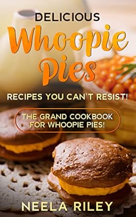 Delicious Whoopie Pies Recipes You Can’t Resist!: The Grand Cookbook
