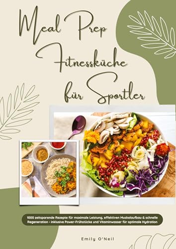 Meal Prep Fitnessküche für Sportler: 1000 zeitsparende Rezepte für maximale Leistung, effektiven Muskelaufbau & schnelle Regeneration - inkl. Power-Frühstücke und Vitaminwasser für optimale Hydration