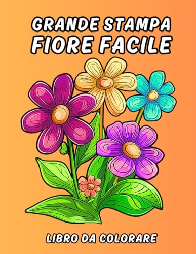 Grande Stampa Fiore Facile libro da colorare: Bellissimi Fiori Rilassanti, Semplici e Audaci da Colorare per Anziani, Adulti e Principianti