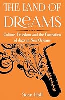 The Land of Dreams: Culture, Freedom and the Formation of Jazz in New Orleans 1783484349 Book Cover