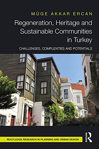 Regeneration, Heritage and Sustainable Communities in Turkey: Challenges, Complexities and Potentials (Routledge Research in Planning and Urban Design)