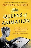  THE QUEENS OF ANIMATION: The Untold Story of the Women Who Transformed the World of Disney and Made Cinematic History