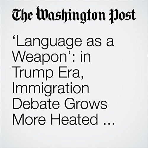 Language as a Weapon: in Trump Era, Immigration Debate Grows More Heated over What Words to Use by David Nakamura | Audiobook Language as a Weapon: in Trump Era, Immigration Debate Grows More Heated over What Words to Use by David Nakamura | Audiobook
