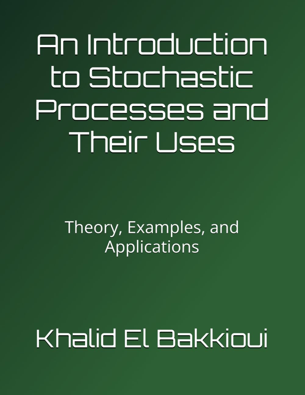 An Introduction to Stochastic Processes and Their Uses: Theory, Examples, and Applications