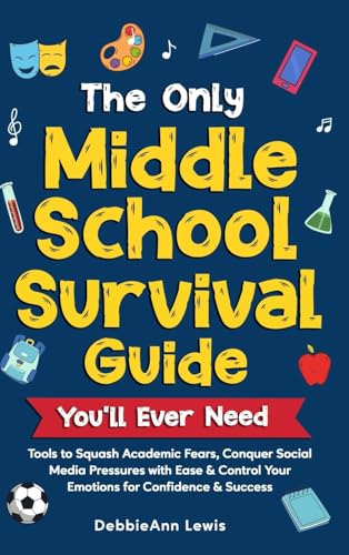 The Only Middle School Guide You'll Ever Need: Tools to Squash Academic Fears, Conquer Social Media Pressures with Ease & Control Your Emotions for Confidence & Success
