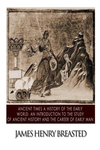 Ancient Times a History of the Early World: An Introduction to the Study of Ancient History and the Career of Early Man
