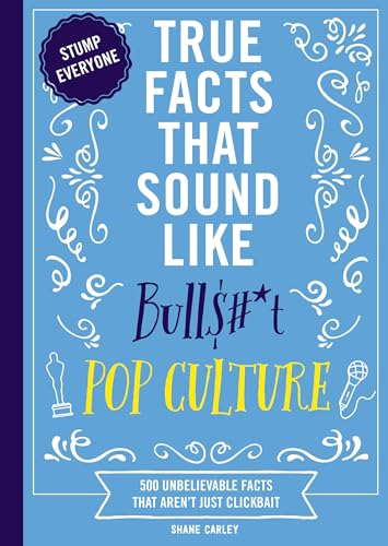 True Facts That Sound Like Bull$#*t: Pop Culture: 500 Unbelievable Facts That Aren’t Just Clickbait