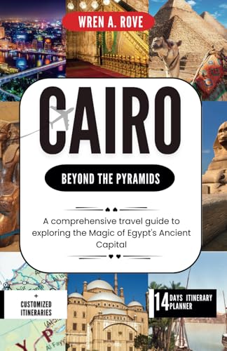 Cairo; Beyond the Pyramids: A comprehensive travel guide to exploring the Magic of Egypt's Ancient Capital