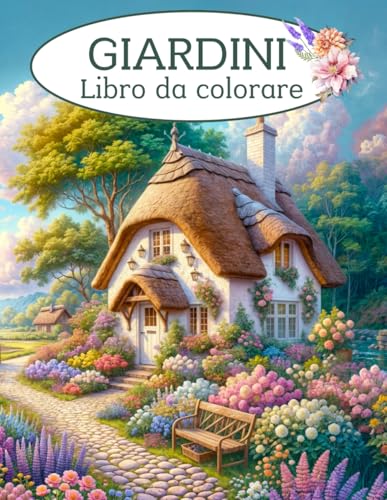GIARDINI - Libro da Colorare: Album da colorare per adulti con 50 bellissime immagini di paesaggi, fiori, cottage e giardini da colorare. Regalo ... dei fiori e della natura di tutte le età.