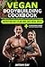 VEGAN Bodybuilding COOKBOOK: Nutrition Diet Plan and Easy Meal Ideas for Vegetarian Athletes, Bodybuilders, Fitness and Sports Enthusiast: 55 high protein recipes with plant-based foods