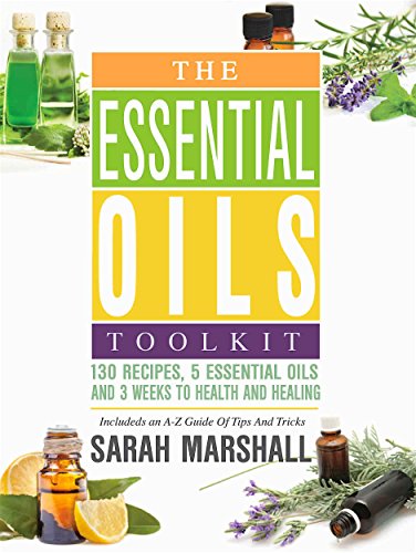 The Essential Oils Toolkit: 130 Recipes, 5 Essential Oils And 3 Weeks To Health And Healing (Includes an A to Z Guide of Tips and Tricks)