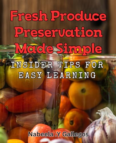 Fresh Produce Preservation Made Simple: Insider Tips for Easy Learning: