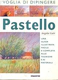 pastello. una guida illustrata facile e completa alle tecniche e ai materiali