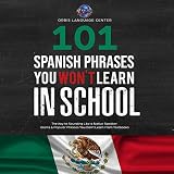  101 Spanish Phrases You Won\'t Learn in School: The Key to Sounding like a Native Speaker: Idioms & Popular Phrases You Don\'t Learn from Textbooks