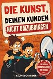 Die Kunst, deinen Kunden nicht umzubringen: Ein lustiger Survival-Guide für Friseure, die ihre Kunden lieben und trotzdem manchmal erwürgen könnten
