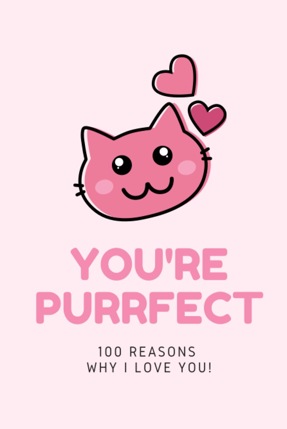 You're Purrfect - 100 Reasons why I LOVE You. Fill In The Love Book - 100 Cute Pages: Romantic Gift for Him and Her, Perfect for Anniversary or Valentine's Day