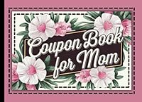 Coupon Book for Mom: 58 Ready-to-Give +12 Fill-In Thoughtful & Funny Vouchers from Kids, Husbands, Relatives to Surprise & Delight Mom for Birthday, Mother’s Day, Special Occasion or Just Because! B0F6F7FCWX Book Cover