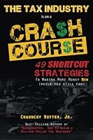The Tax Industry Crash Course : 49 Shortcut Strategies to Making More Money Now 0986441481 Book Cover