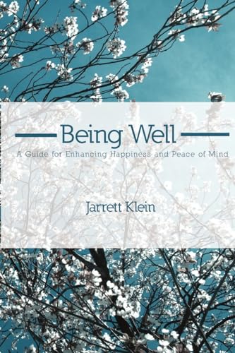 Being Well: A Guide for Enhancing Happiness and Peace of Mind: A Guide for Enhancing Happiness and Peace of Mind
