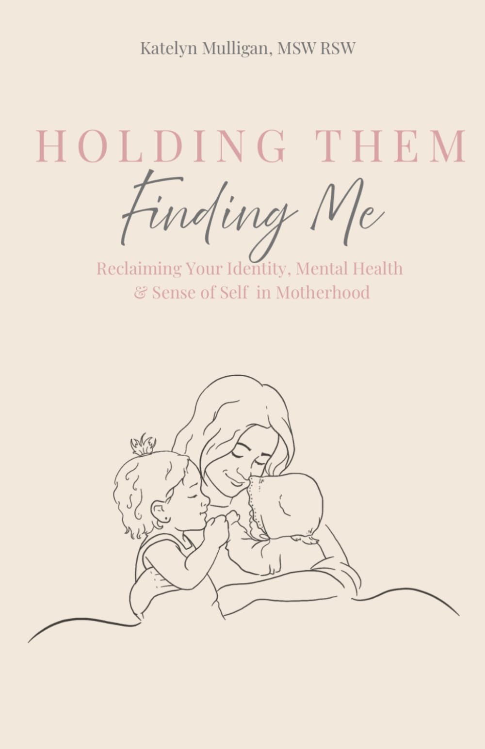 Holding Them, Finding Me: Reclaiming Your Identity, Mental Health & Sense of Self in Motherhood