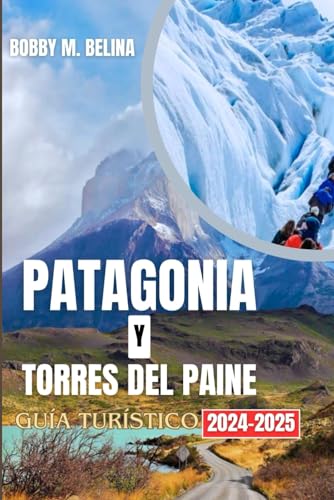 PATAGONIA Y TORRES DEL PAINE Guía turístico 204-2025: Una guía de aventuras de bolsillo sobre glaciares, montañas, senderismo y vida silvestre