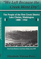 We Left Because the Creek Went Dry: The People of the First Creek District Lake Chelan, Washington, 1888-1932 0966356012 Book Cover