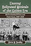 Unsung Hollywood Musicals of the Golden Era: 50 Overlooked Films and Their Stars, 1929-1939