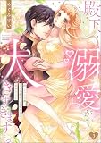 殿下、溺愛が大きすぎます…っ 捨てられ令嬢はなぜか鋼鉄の皇太子から求婚される （3） 【描き下ろしペーパー付】 (無敵恋愛S*girl)
