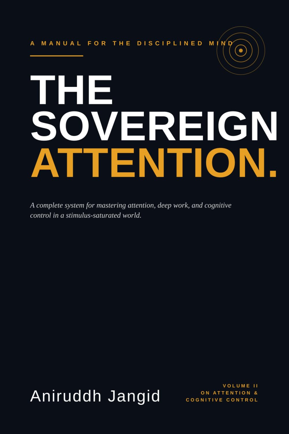 The Sovereign Attention: A complete system for mastering attention, deep work, and cognitive control in a stimulus-saturated world. (The Disciplined Mind)