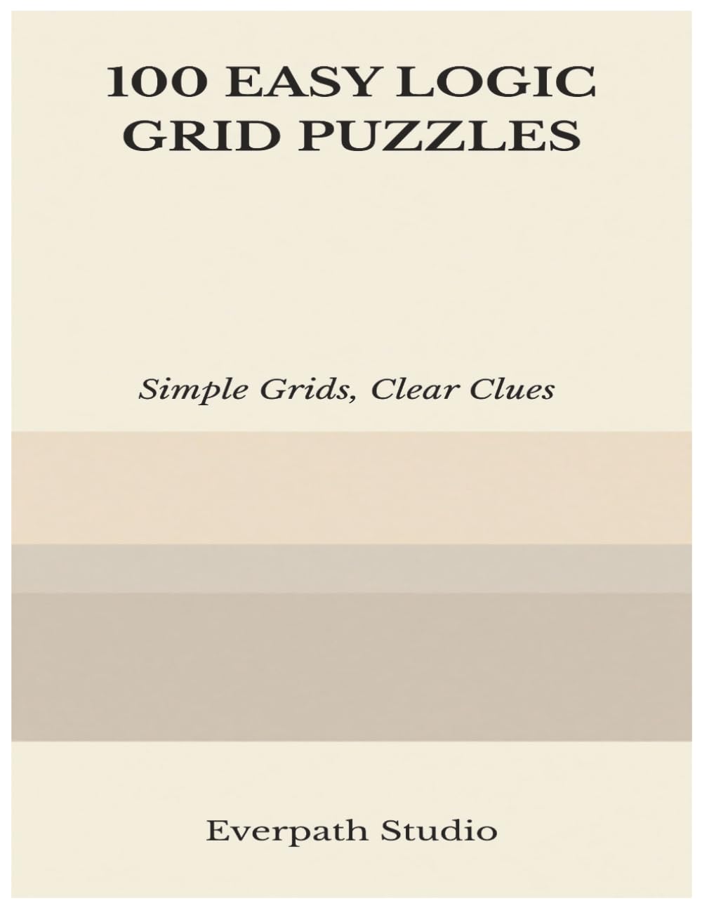 100 Easy Logic Grid Puzzles: Fun and Focused Deduction Challenges for Clear Thinking and Logical Reasoning (Everpath Logic Puzzle Series)