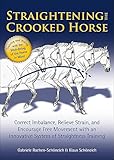 Straightening the Crooked Horse: Correct Imbalance, Relieve Strain, and Encourage Free Movement with an Innovative System of Straightness Training