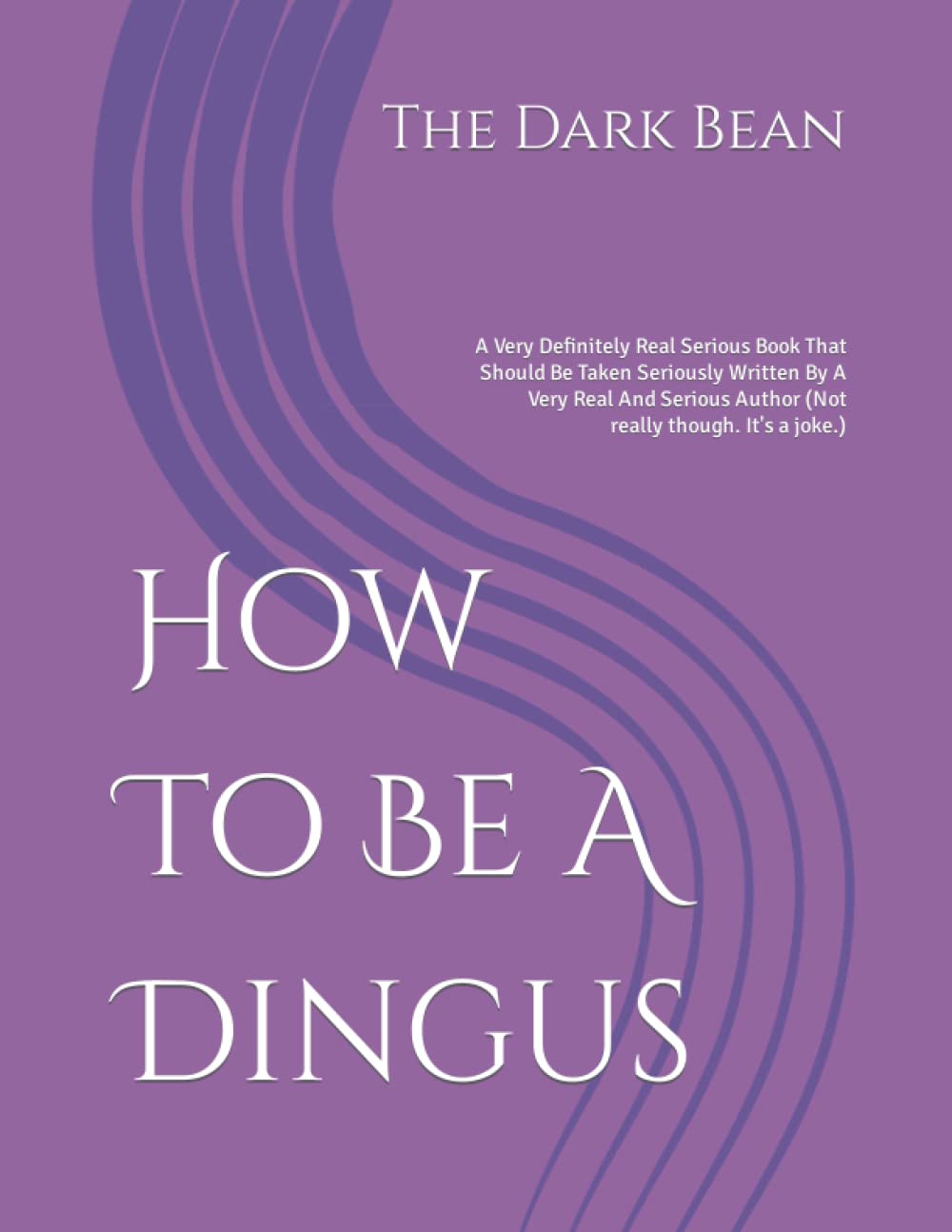 How To Be A Dingus: A Very Definitely Real Serious Book That Should Be Taken Seriously Written By A Very Real And Serious Author (Not really though. It's a joke.)